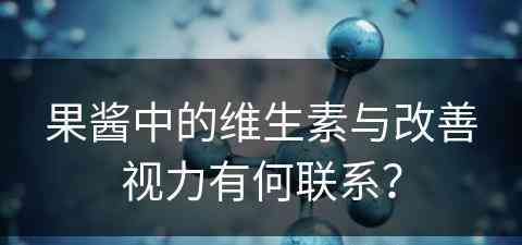 果酱中的维生素与改善视力有何联系？